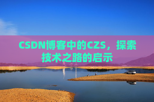CSDN博客中的CZS，探索技术之路的启示